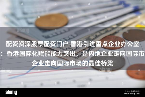 配资资深股票配资门户 香港引进重点企业办公室副总裁彭文俊