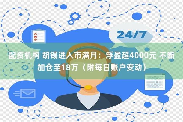 配资机构 胡锡进入市满月：浮盈超4000元 不断加仓至18万（附每日账户变动）