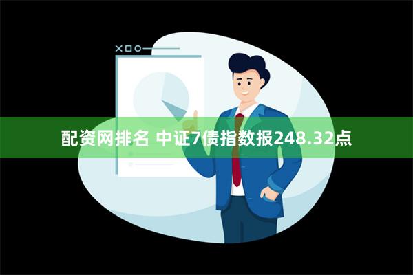 配资网排名 中证7债指数报248.32点