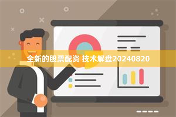 全新的股票配资 技术解盘20240820