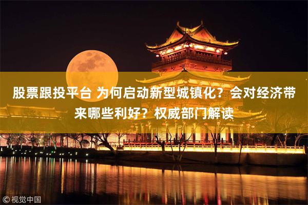 股票跟投平台 为何启动新型城镇化？会对经济带来哪些利好？权威部门解读