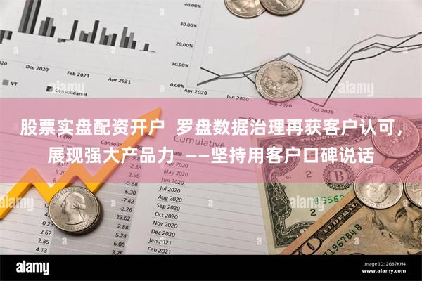 股票实盘配资开户  罗盘数据治理再获客户认可，展现强大产品力  ——坚持用客户口碑说话