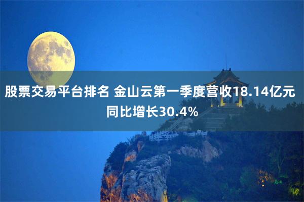 股票交易平台排名 金山云第一季度营收18.14亿元 同比增长30.4%