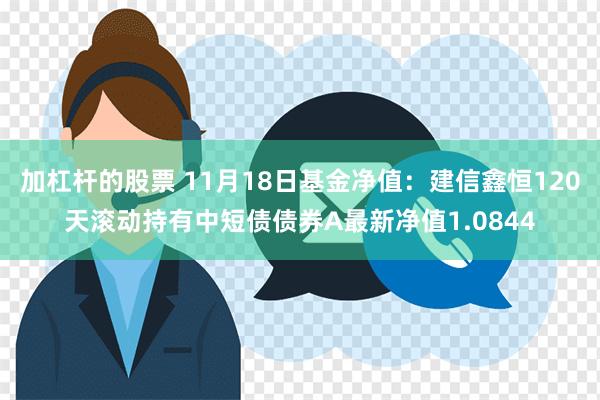 加杠杆的股票 11月18日基金净值：建信鑫恒120天滚动持有中短债债券A最新净值1.0844