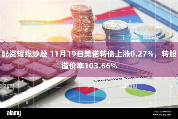 配资短线炒股 11月19日美诺转债上涨0.27%，转股溢价率