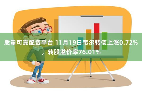 质量可靠配资平台 11月19日韦尔转债上涨0.72%，转股溢价率76.01%