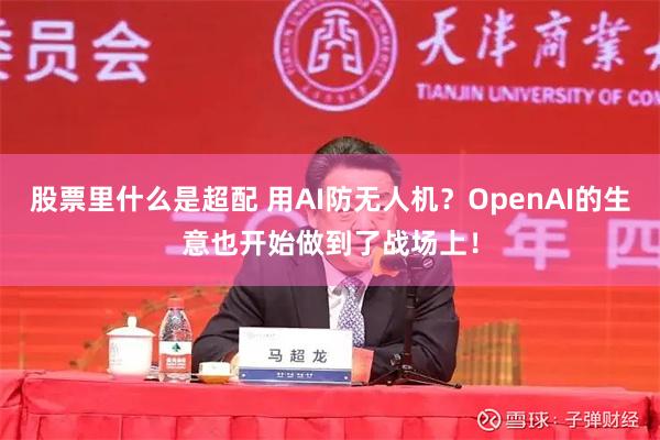 股票里什么是超配 用AI防无人机？OpenAI的生意也开始做到了战场上！