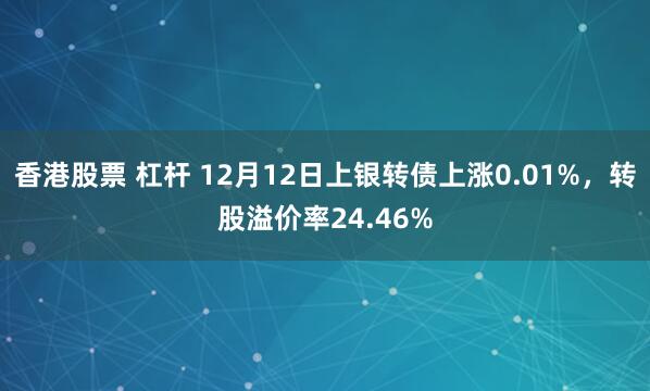 香港股票 杠杆 12月12日上银转债上涨0.01%，转股溢价率24.46%