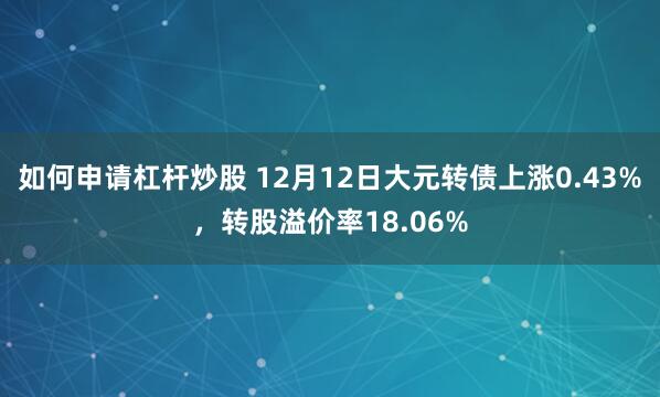 如何申请杠杆炒股 12月12日大元转债上涨0.43%，转股溢价率18.06%