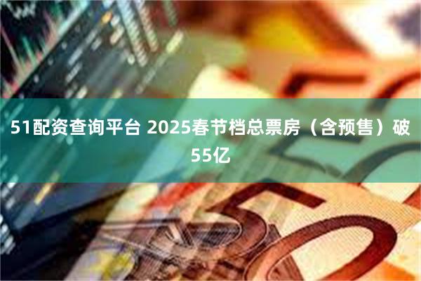 51配资查询平台 2025春节档总票房（含预售）破55亿