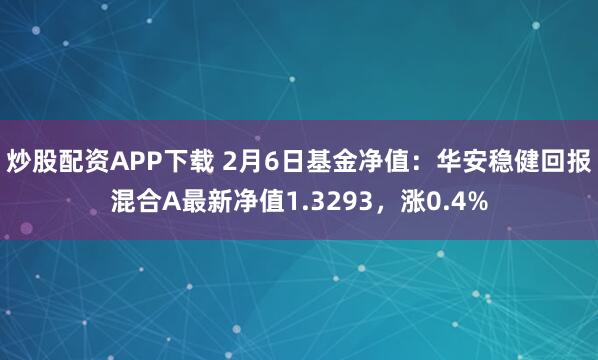 炒股配资APP下载 2月6日基金净值：华安稳健回报混合A最新净值1.3293，涨0.4%