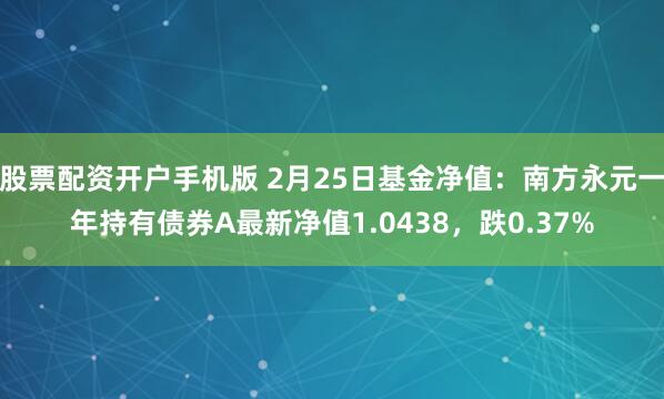 股票配资开户手机版 2月25日基金净值：南方永元一年持有债券A最新净值1.0438，跌0.37%