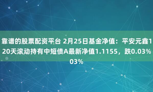 靠谱的股票配资平台 2月25日基金净值：平安元鑫120天滚动持有中短债A最新净值1.1155，跌0.03%